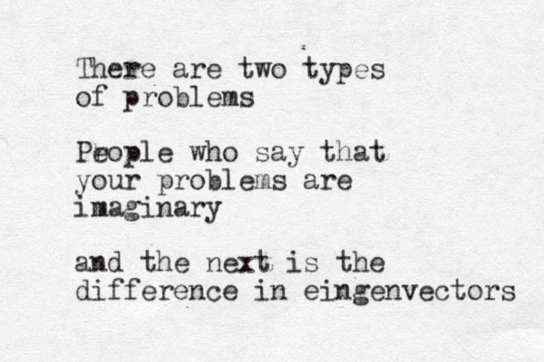 There are two types of problems Pr eople who say that your problems are imaginary and the next is the difference in eingenvectors 