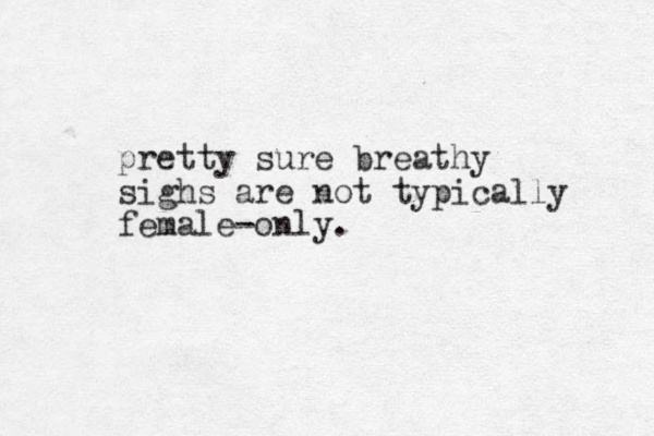pretty sure breathy sighs are not typically female-only.