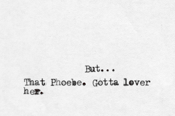 But... That Phoebe. Gotta lover her.