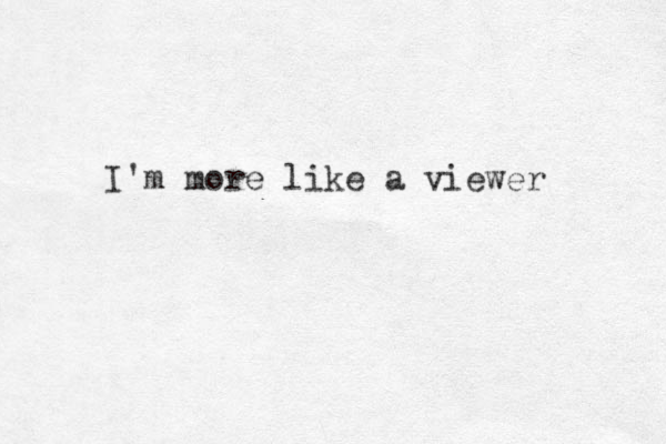I'm more like a viewer 