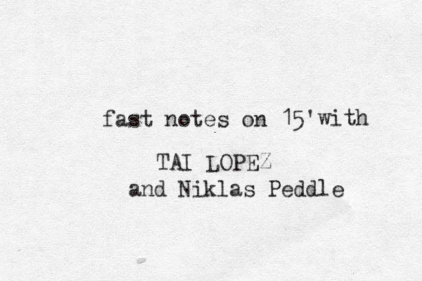 fast notes on 15' with TAI LOPEZ and Niklas Peddle