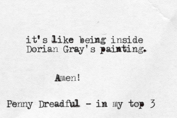 it's like being inside Dorian Gray's painting. Amen! Penny Dreadful - in my top 3 