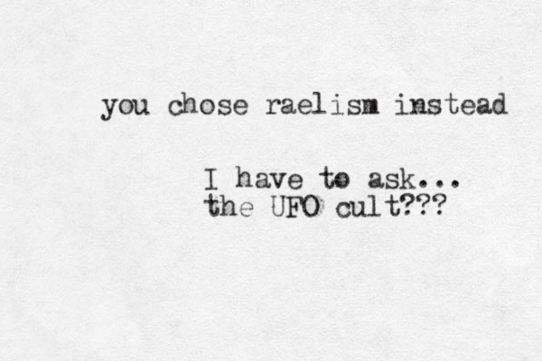 you chose raelism instead I have to ask... the UFO cult??? 