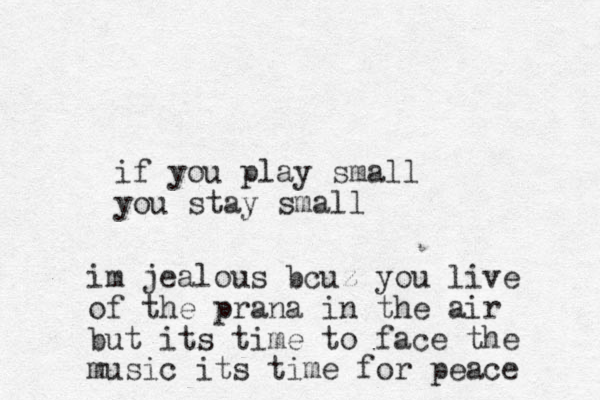if you play small you stay small im jealous bcuz you live of the prana in the air but its time to face the music its time for peace 