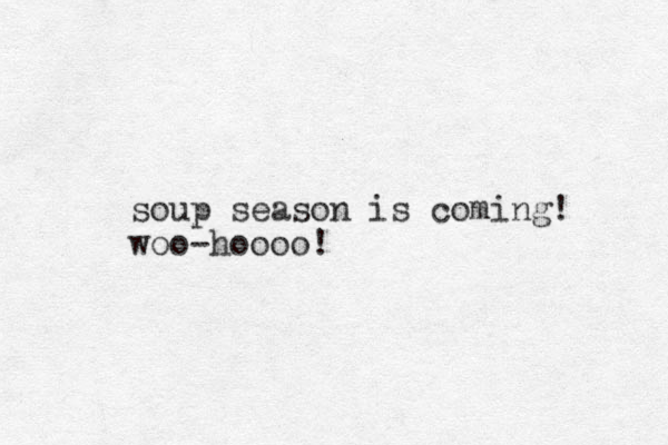 soup season is coming! woo-hoooo!