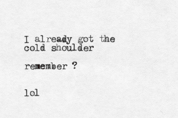 I already got the cold shoulder remember ? lol 