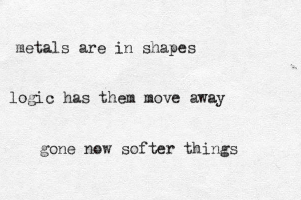 metals are in shapes logic has them move away gone now softer things 