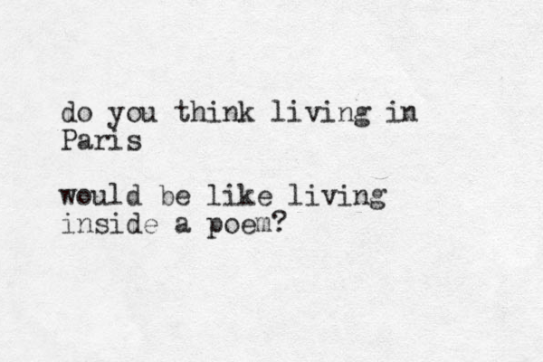 do you think living in Paris would be like living inside a poem? 