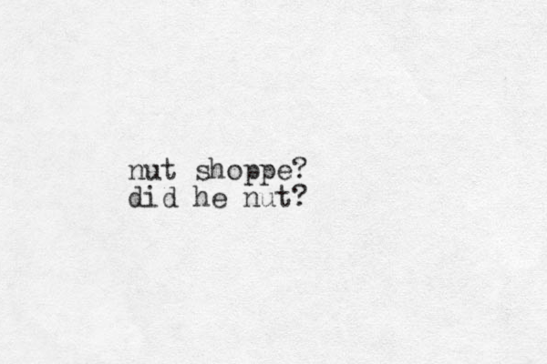 nut shoppe? did he nut?