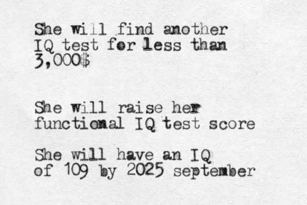 Sh e will find another IQ test for less than 3,000$ Sh e will raise her functional IQ test score She will have an IQ of 109 by 2025 september 