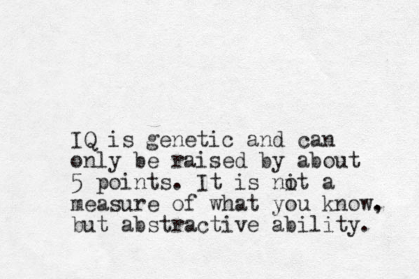 IQ is genetic and can only be raised by about 5 points. It is nit o a measure of what you know. , but abstractive ability. 