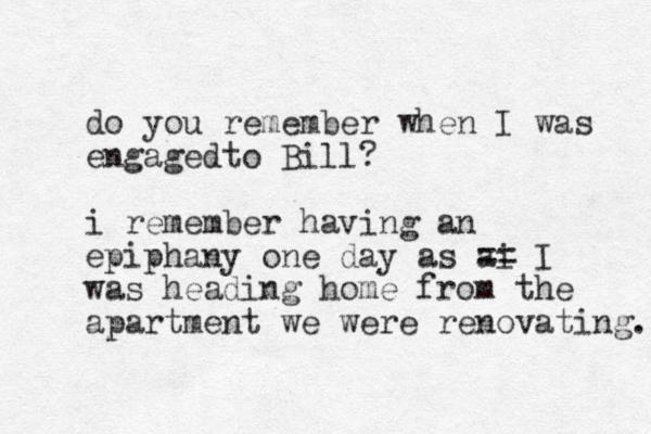 do you remember when I was engagedto Bill? i remember having an epiphany one day as ai == I was heading home from the apartment we were renovating. 