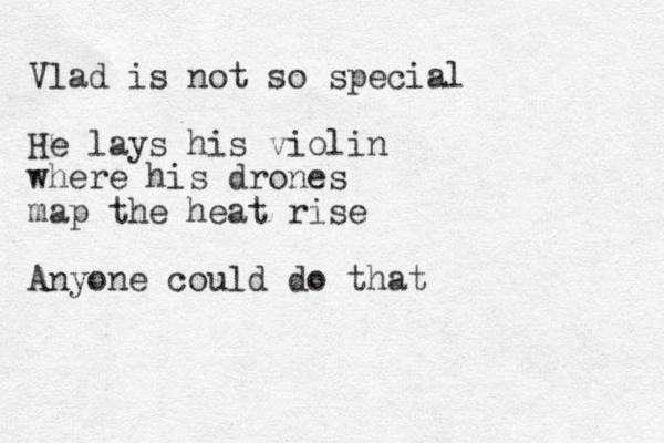 Vlad is not so special He lays his violin where his drones map the heat rise Anyone could do that 