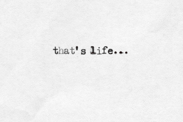 that's life...