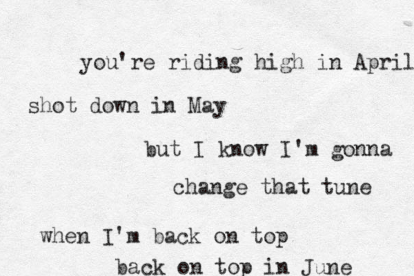 you're riding high in April shot down in May but I know I'm gonna change that tune when I'm back on top back on top in June 