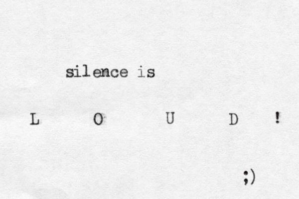 silence is L O U D ! ;)
