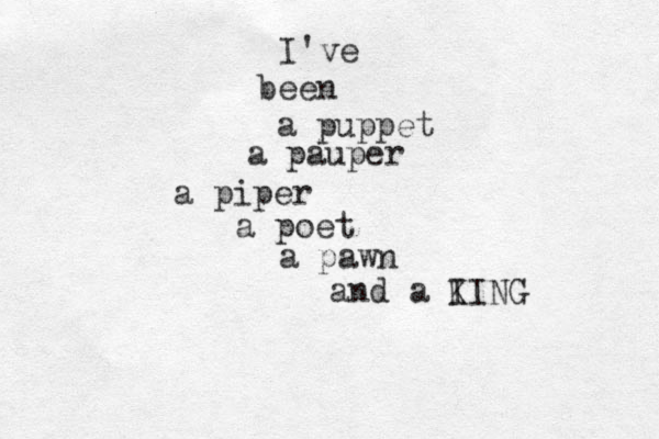I've been a puppet a pauper a piper a poet a pawn and a I KING 