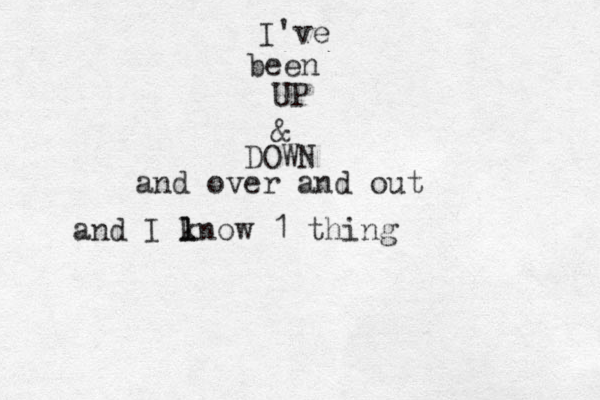 I've been UP & DOWN and over and out and I lnow l k 1 thing