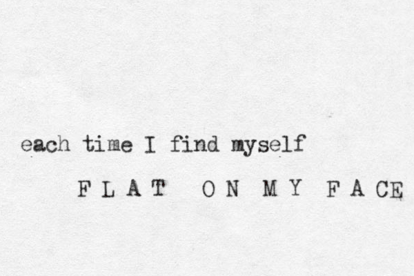 each time I find myself F L A T O N M Y F A CE 