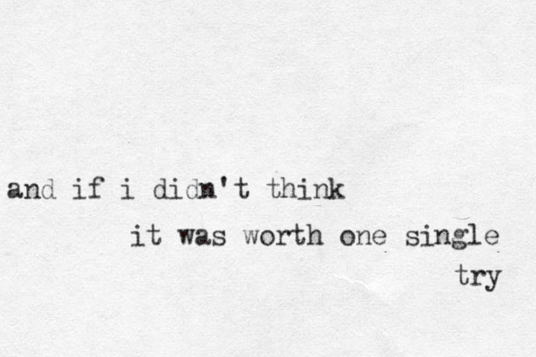 and if i didn 't think it was worth one single try 