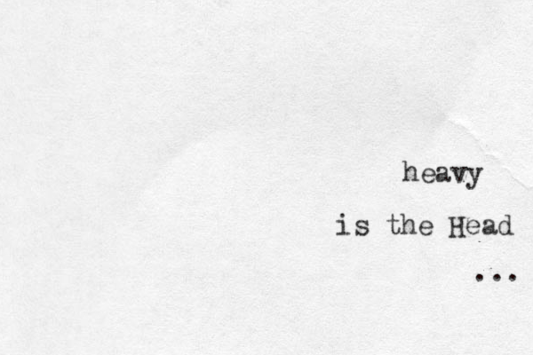heavy is the Head ... 