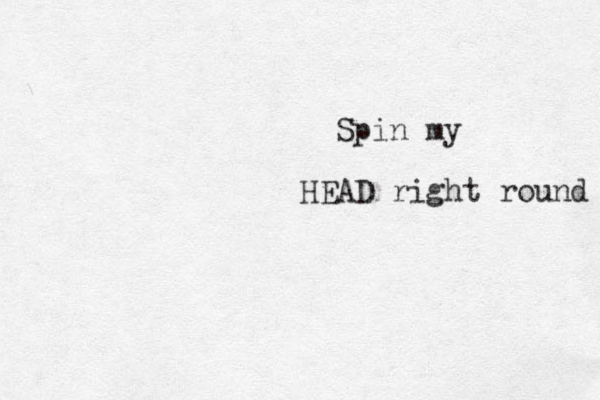 Spin my HEAD right round 