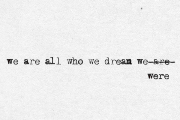 we are all who we drean m we are ----- were 