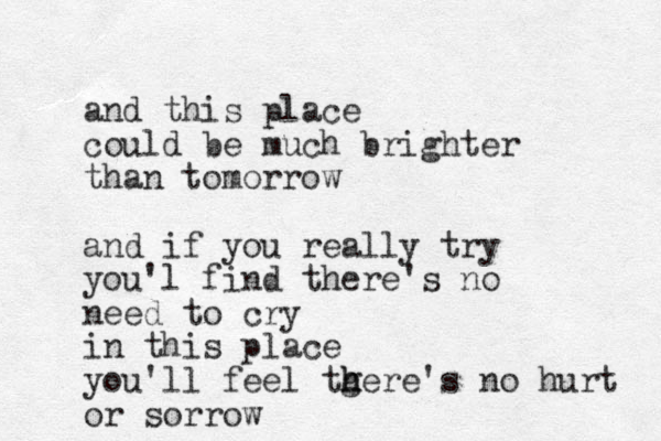 and this place could be much brighter than tomorrow and if you really try you'l find there's no need to cry in this place you'll feel tgere h h h 's no hurt or sorrow
