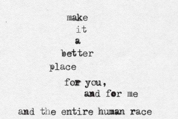 make it a better place for you, and for me and the entire human race 