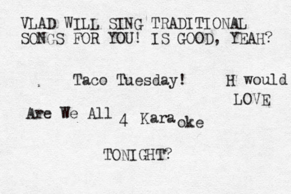 T aco Tuesday! Kara Are We All 4 oke TONIGHT? VLAD WILL SING TRADITIONAL SONGS FOR YOU! IS GOOD, YEAH? H would LOVE 