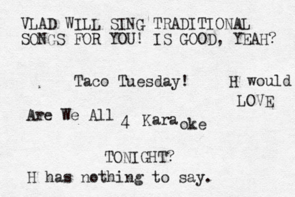 T aco Tuesday! Kara Are We All 4 oke TONIGHT? VLAD WILL SING TRADITIONAL SONGS FOR YOU! IS GOOD, YEAH? H would LOVE H has nothing to say.