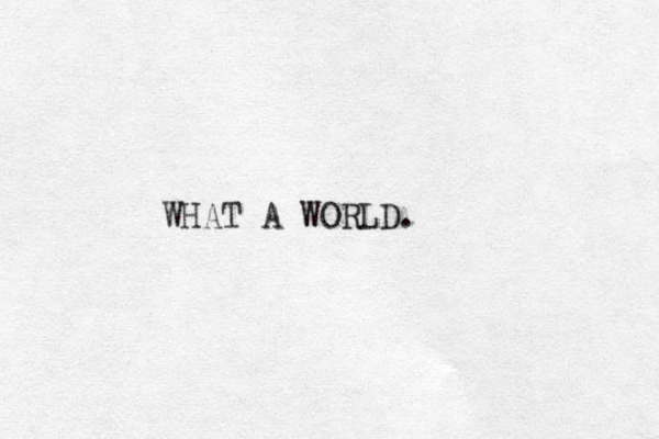 WHAT A WORLD. 