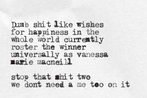 Dumb shit like wishes for happiness in the whole world currently roster the winner universally as vanessa marie macneill stop that shit two we dont need a me too on it 