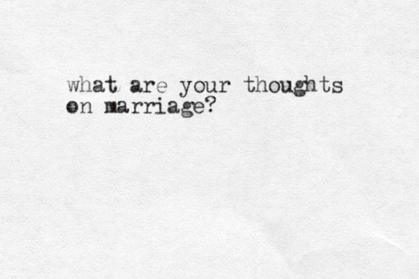 what are you r thoughts on marriage? 