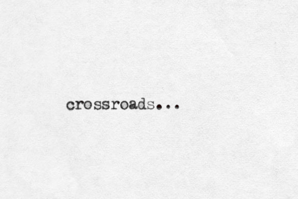 crossroads...