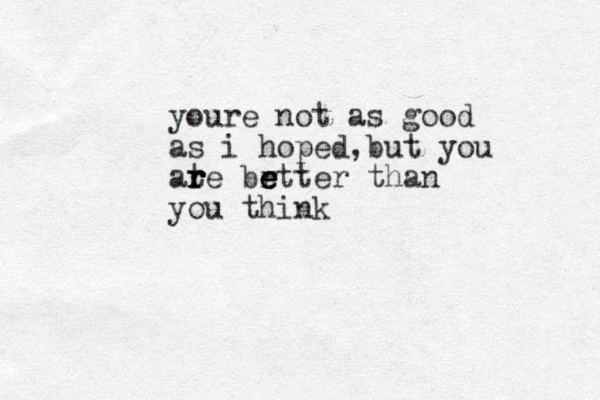 youre not as good as i hoped,but you at r r r re br e e etter than you think 