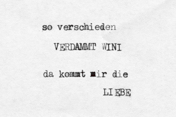 so verschieden VERDAMMT WINI da kommt mi r die LIEBE