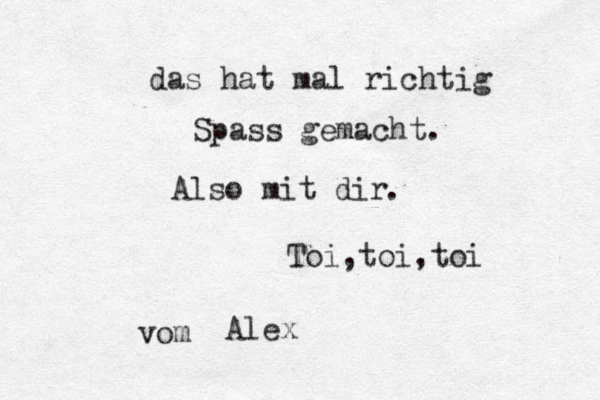 das hat mal richtig Spass gemacht. Also mit dir . Toi,toi,toi Alex vom