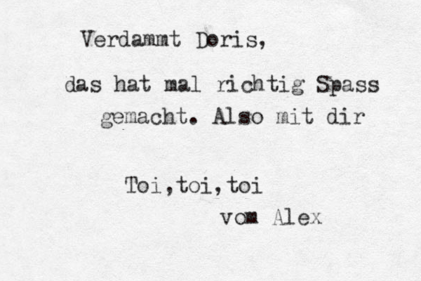 Verdammt Doris, das hat mal richtig Spass gemacht. Also mit dir Toi,toi,toi vom Alex 