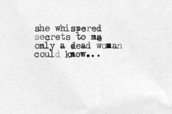 she whispered secrets to ms only a dead woman could know... e 