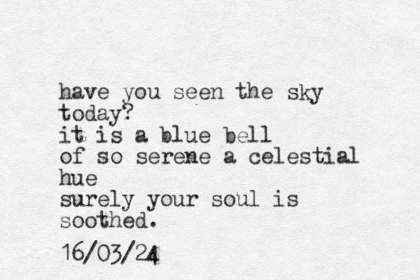 have you seen the sky today? it is a blue bell of so serene a celestial hue surely your soul is soothed. 16/03/24