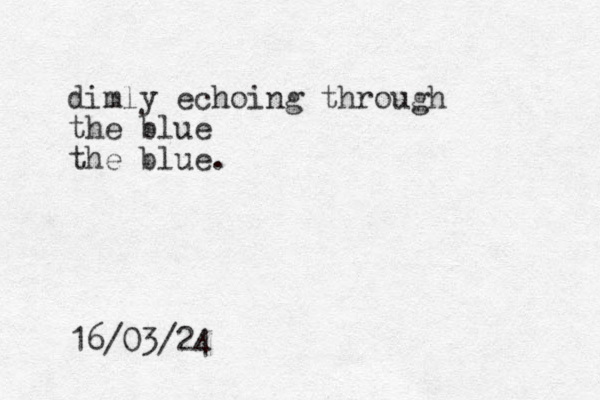 dimly echoing through the blue the blue. 16/03/24
