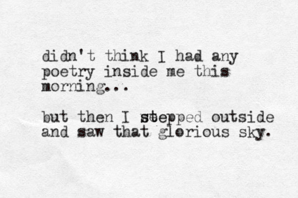 didn't think I had any poetry inside me this morning... but then I we stepped ste outside and saw that glorious sky. 