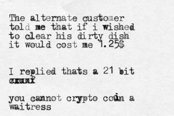 The alternate customer told me that if i wished to clear his dirty dish it would cost me 1.25$ I replied thats a 21 bit counf xxxxx you cannot crypto coun a waitress i i i 