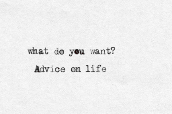 what do you want? Advice on life