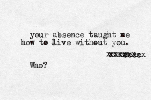 your absence taught me how to live without you. xxxxx xxxxxx xxxcccc xxxxx Who?