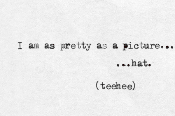 I am as pretty as a picture... ...hat. (teehee) 