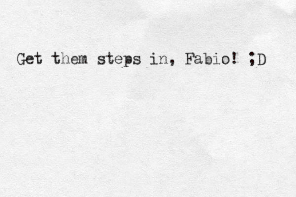 Get them steps in, Fabio! ;D 