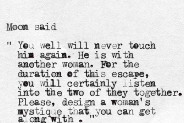 Moon said " You well will never touch him again. He is with another woman. For the duration of this escape, you will certainly listen into the two of they together. Please, design a woman's mystique that you can get along with . "