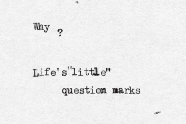 Why ? Life's little" " question marks